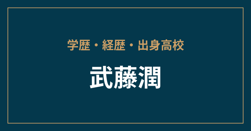 武藤潤・学歴・経歴・出身高校